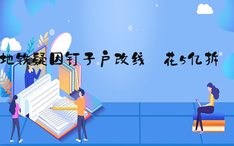 地铁疑因钉子户改线 花5亿拆迁